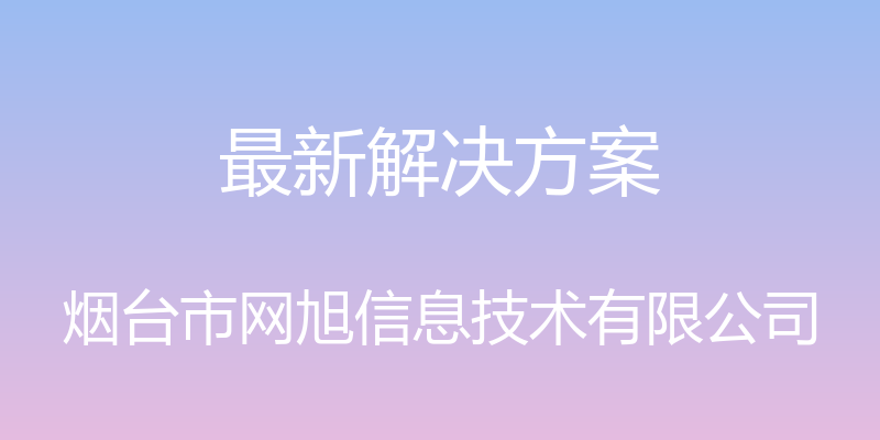 最新解决方案 - 烟台市网旭信息技术有限公司