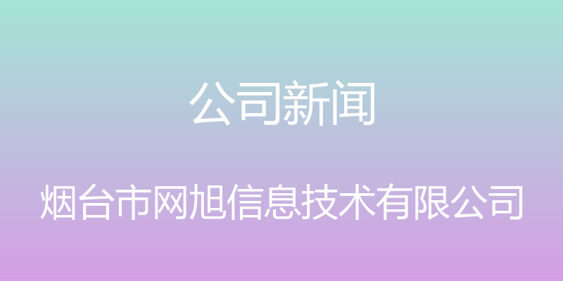 公司新闻 - 烟台市网旭信息技术有限公司