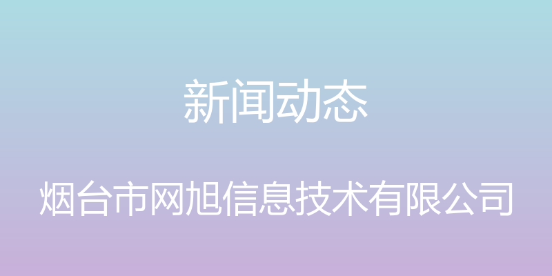 新闻动态 - 烟台市网旭信息技术有限公司