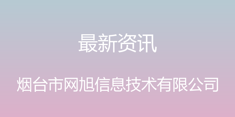 最新资讯 - 烟台市网旭信息技术有限公司